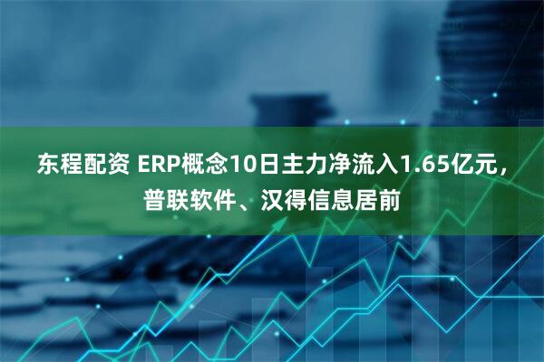 东程配资 ERP概念10日主力净流入1.65亿元，普联软件、汉得信息居前