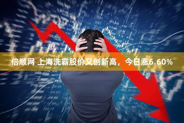 倍顺网 上海洗霸股价又创新高，今日涨6.60%