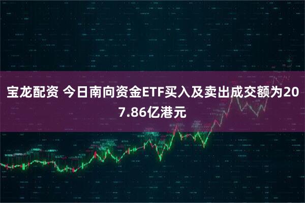 宝龙配资 今日南向资金ETF买入及卖出成交额为207.86亿港元