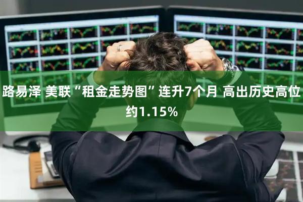 路易泽 美联“租金走势图”连升7个月 高出历史高位约1.15%