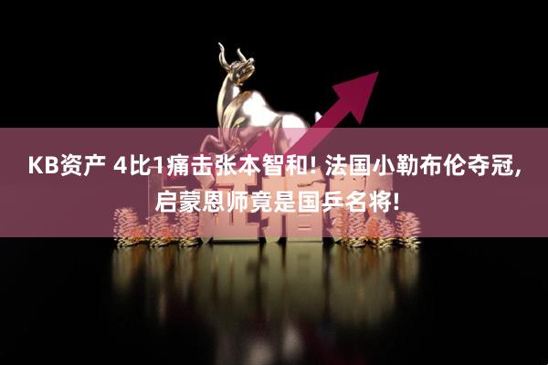 KB资产 4比1痛击张本智和! 法国小勒布伦夺冠, 启蒙恩师竟是国乒名将!